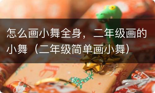 怎么画小舞全身，二年级画的小舞（二年级简单画小舞）
