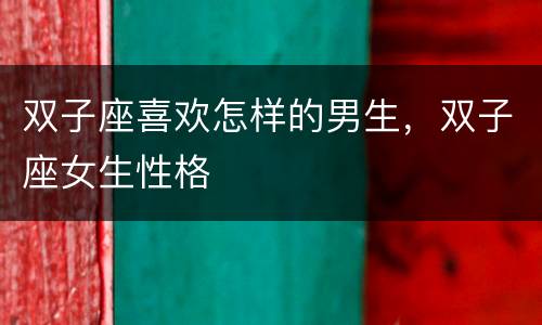 双子座喜欢怎样的男生，双子座女生性格