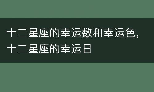 十二星座的幸运数和幸运色，十二星座的幸运日