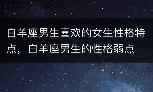 白羊座男生喜欢的女生性格特点，白羊座男生的性格弱点