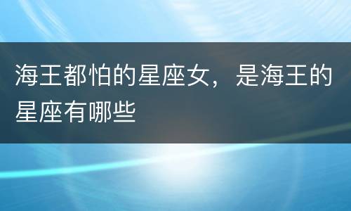 海王都怕的星座女，是海王的星座有哪些
