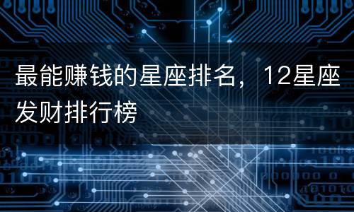 最能赚钱的星座排名，12星座发财排行榜