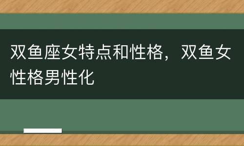 双鱼座女特点和性格，双鱼女性格男性化