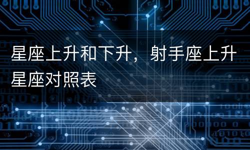 星座上升和下升，射手座上升星座对照表