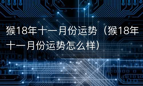 猴18年十一月份运势（猴18年十一月份运势怎么样）