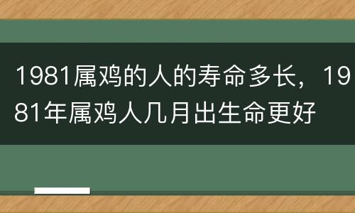 1981属鸡的人的寿命多长，1981年属鸡人几月出生命更好