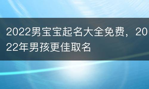 2022男宝宝起名大全免费，2022年男孩更佳取名