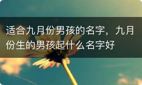 适合九月份男孩的名字，九月份生的男孩起什么名字好