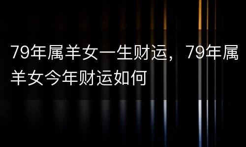 79年属羊女一生财运，79年属羊女今年财运如何