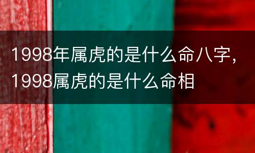 1998年属虎的是什么命八字，1998属虎的是什么命相