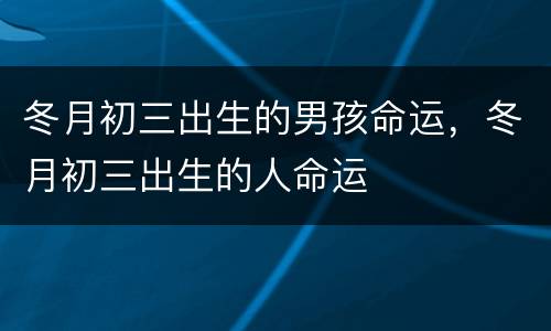 冬月初三出生的男孩命运，冬月初三出生的人命运