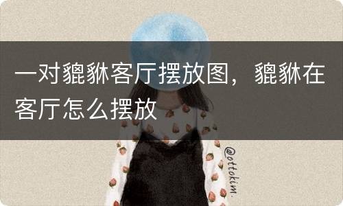 一对貔貅客厅摆放图，貔貅在客厅怎么摆放