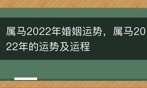 属马2022年婚姻运势，属马2022年的运势及运程