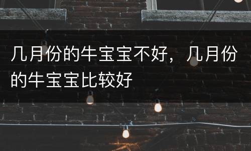 几月份的牛宝宝不好，几月份的牛宝宝比较好