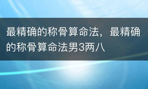 最精确的称骨算命法，最精确的称骨算命法男3两八