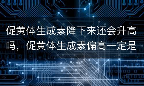 促黄体生成素降下来还会升高吗，促黄体生成素偏高一定是多囊卵巢吗