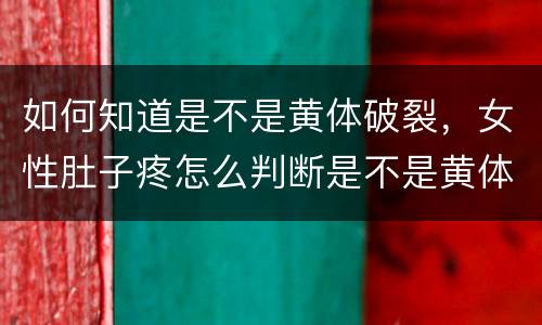 如何知道是不是黄体破裂，女性肚子疼怎么判断是不是黄体破裂