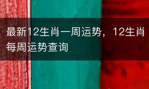 最新12生肖一周运势，12生肖每周运势查询