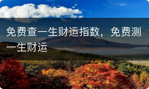免费查一生财运指数，免费测一生财运