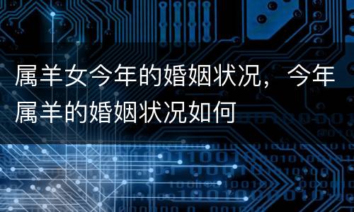 属羊女今年的婚姻状况，今年属羊的婚姻状况如何