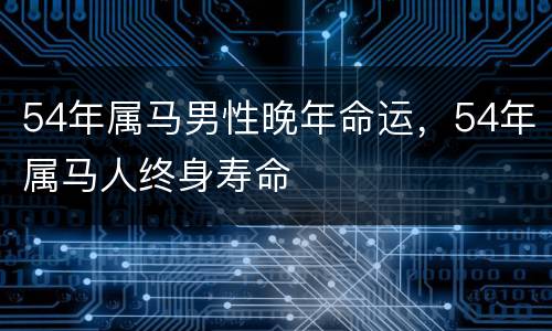 54年属马男性晚年命运，54年属马人终身寿命