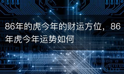 86年的虎今年的财运方位，86年虎今年运势如何