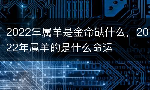 2022年属羊是金命缺什么，2022年属羊的是什么命运