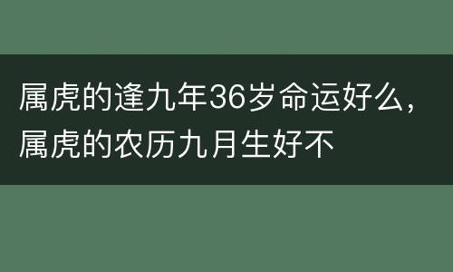 属虎的逢九年36岁命运好么，属虎的农历九月生好不