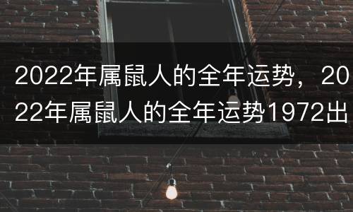 2022年属鼠人的全年运势，2022年属鼠人的全年运势1972出生