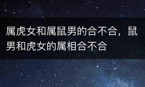 属虎女和属鼠男的合不合，鼠男和虎女的属相合不合