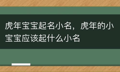 虎年宝宝起名小名，虎年的小宝宝应该起什么小名