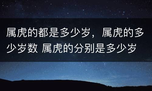 属虎的都是多少岁，属虎的多少岁数 属虎的分别是多少岁