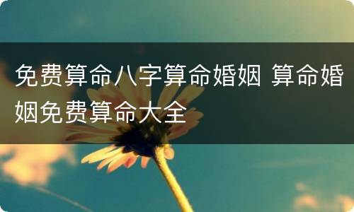 免费算命八字算命婚姻 算命婚姻免费算命大全