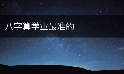 八字算学业最准的