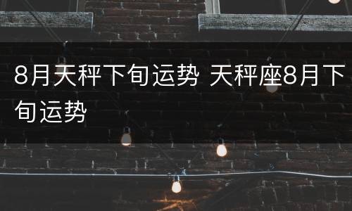 8月天秤下旬运势 天秤座8月下旬运势