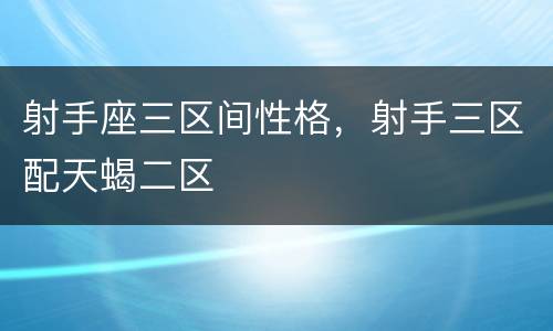 射手座三区间性格，射手三区配天蝎二区
