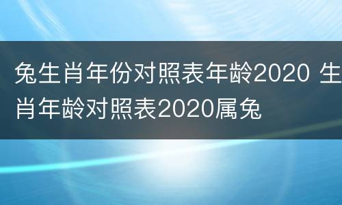 兔生肖年份对照表年龄2020 生肖年龄对照表2020属兔