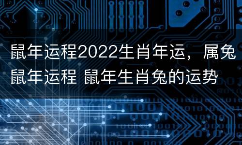 鼠年运程2022生肖年运，属兔鼠年运程 鼠年生肖兔的运势