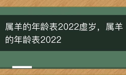属羊的年龄表2022虚岁，属羊的年龄表2022