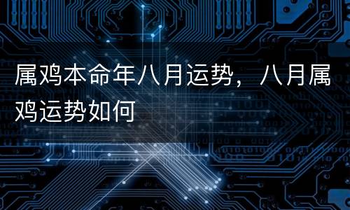 属鸡本命年八月运势，八月属鸡运势如何