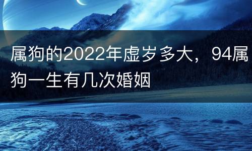 属狗的2022年虚岁多大，94属狗一生有几次婚姻