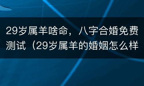 29岁属羊啥命，八字合婚免费测试（29岁属羊的婚姻怎么样?）