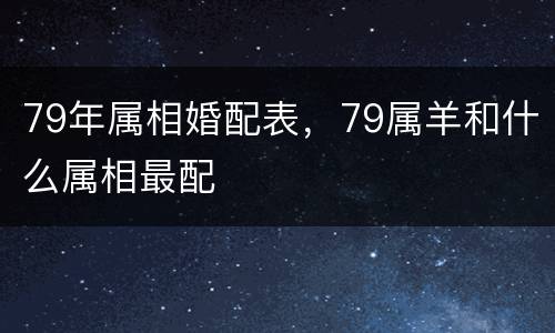 79年属相婚配表，79属羊和什么属相最配
