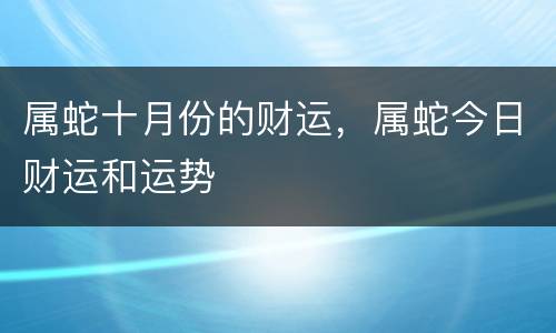 属蛇十月份的财运，属蛇今日财运和运势