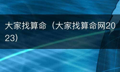 大家找算命（大家找算命网2023）