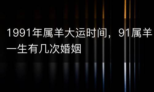 1991年属羊大运时间，91属羊一生有几次婚姻