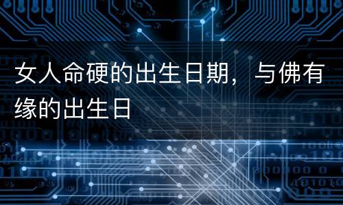 女人命硬的出生日期，与佛有缘的出生日