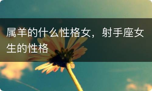 属羊的什么性格女，射手座女生的性格
