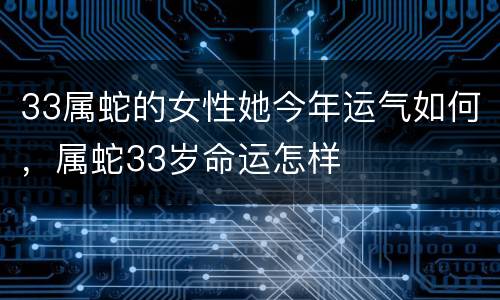 33属蛇的女性她今年运气如何，属蛇33岁命运怎样