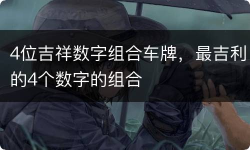 4位吉祥数字组合车牌，最吉利的4个数字的组合